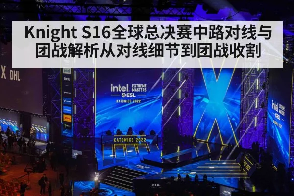 Knight S16全球总决赛中路对线与团战解析从对线细节到团战收割