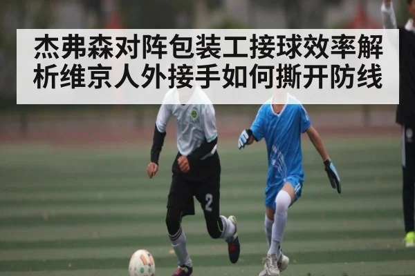 杰弗森对阵包装工接球效率解析维京人外接手如何撕开防线
