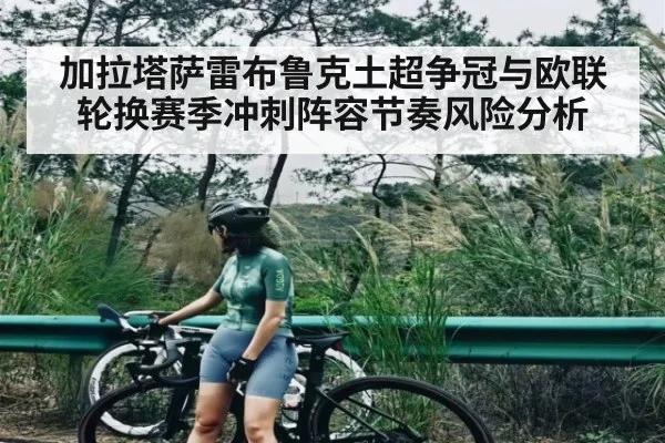 加拉塔萨雷布鲁克土超争冠与欧联轮换赛季冲刺阵容节奏风险分析
